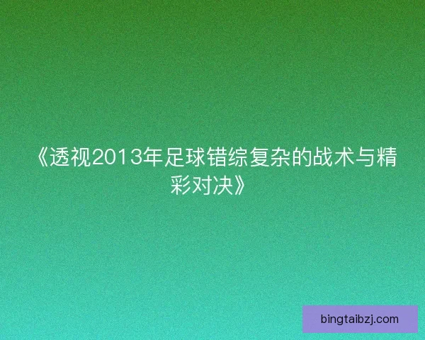 《透视2013年足球错综复杂的战术与精彩对决》 《透视2013年足球错综复杂的战术与精彩对决》
