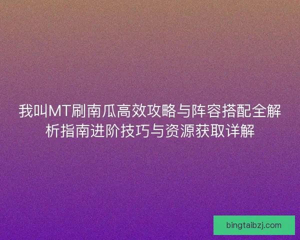 我叫MT刷南瓜高效攻略与阵容搭配全解析指南进阶技巧与资源获取详解