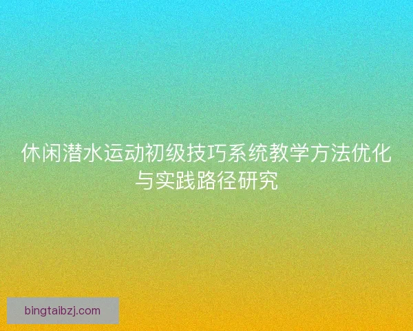 休闲潜水运动初级技巧系统教学方法优化与实践路径研究
