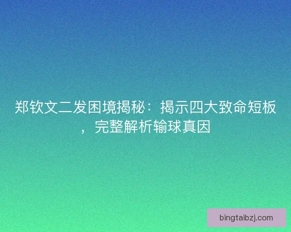 郑钦文二发困境揭秘:揭示四大致命短板,完整解析输球真因 郑钦文二发困境揭秘:揭示四大致命短板,完整解析输球真因