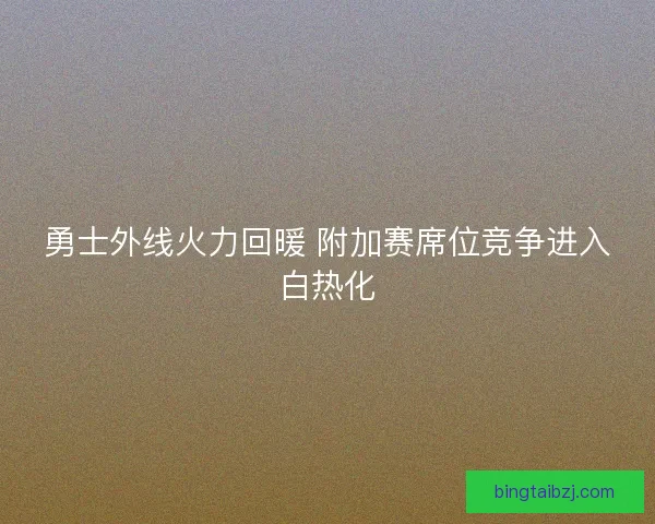 勇士外线火力回暖 附加赛席位竞争进入白热化 勇士外线火力回暖 附加赛席位竞争进入白热化