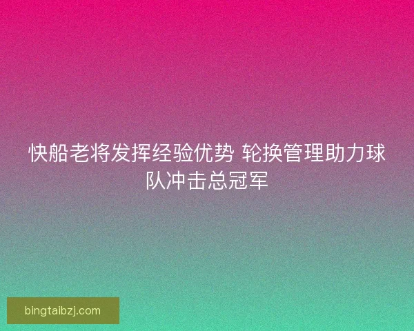 快船老将发挥经验优势 轮换管理助力球队冲击总冠军 快船老将发挥经验优势 轮换管理助力球队冲击总冠军