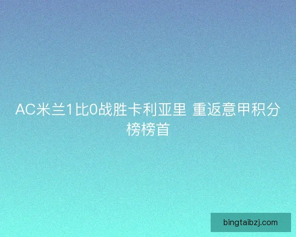 AC米兰1比0战胜卡利亚里 重返意甲积分榜榜首