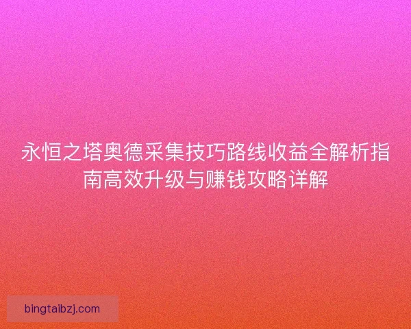 永恒之塔奥德采集技巧路线收益全解析指南高效升级与赚钱攻略详解