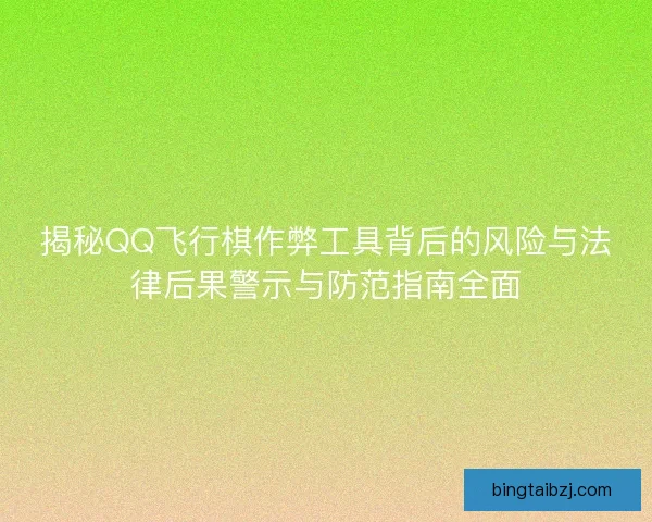 揭秘QQ飞行棋作弊工具背后的风险与法律后果警示与防范指南全面 揭秘QQ飞行棋作弊工具背后的风险与法律后果警示与防范指南全面