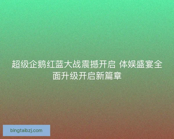 超级企鹅红蓝大战震撼开启 体娱盛宴全面升级开启新篇章 超级企鹅红蓝大战震撼开启 体娱盛宴全面升级开启新篇章