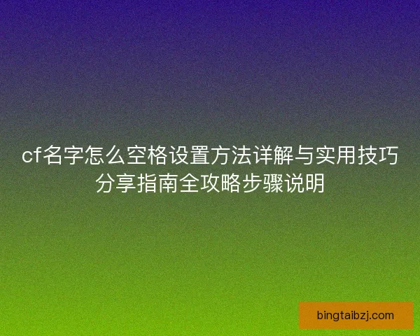 cf名字怎么空格设置方法详解与实用技巧分享指南全攻略步骤说明