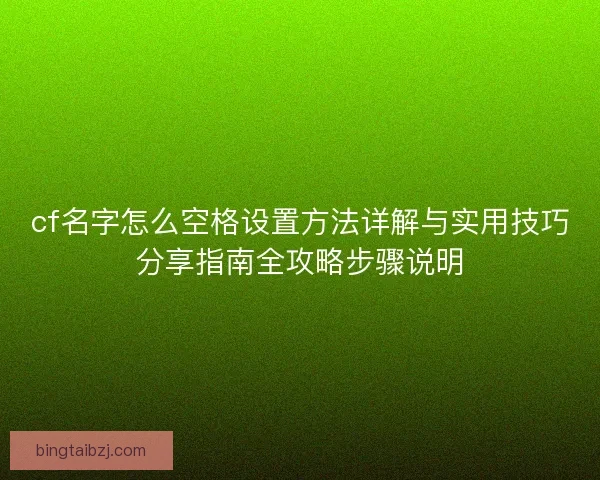 cf名字怎么空格设置方法详解与实用技巧分享指南全攻略步骤说明 cf名字怎么空格设置方法详解与实用技巧分享指南全攻略步骤说明